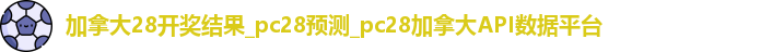加拿大28开奖结果_pc28预测_pc28加拿大API数据平台